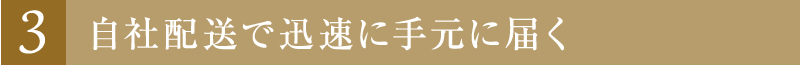 3　自社配送で迅速に手元に届く